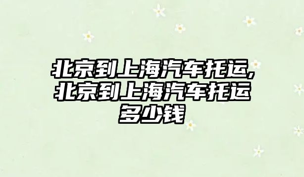 北京到上海汽車托運,北京到上海汽車托運多少錢