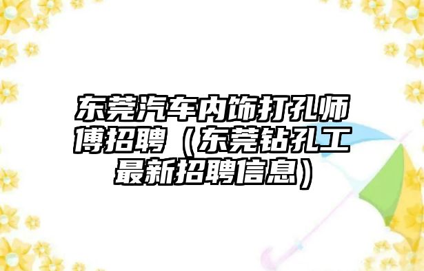 東莞汽車內(nèi)飾打孔師傅招聘（東莞鉆孔工最新招聘信息）