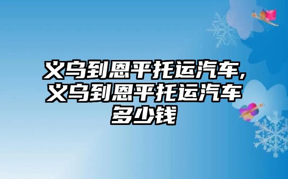 義烏到恩平托運(yùn)汽車,義烏到恩平托運(yùn)汽車多少錢