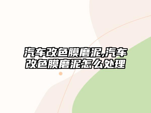 汽車改色膜磨泥,汽車改色膜磨泥怎么處理