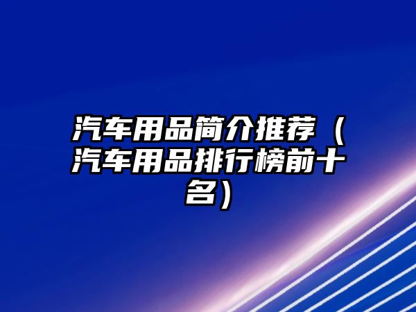 汽車用品簡介推薦（汽車用品排行榜前十名）