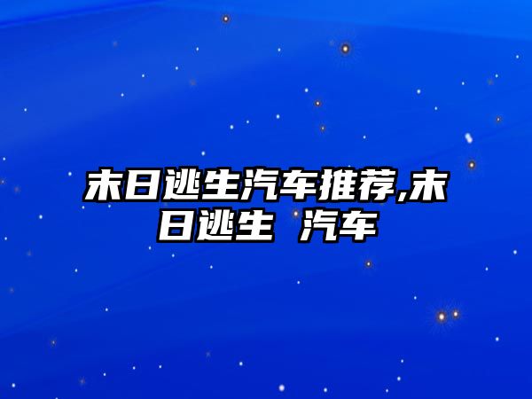 末日逃生汽車推薦,末日逃生 汽車