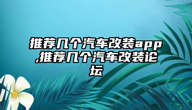 推薦幾個(gè)汽車改裝app,推薦幾個(gè)汽車改裝論壇