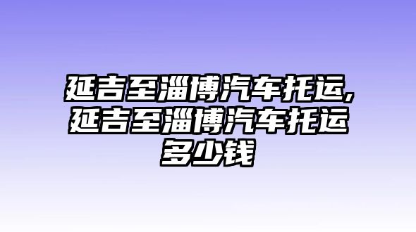 延吉至淄博汽車托運,延吉至淄博汽車托運多少錢