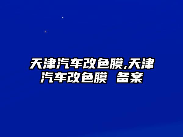 天津汽車改色膜,天津汽車改色膜 備案