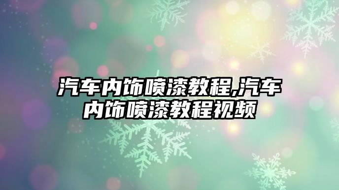 汽車內(nèi)飾噴漆教程,汽車內(nèi)飾噴漆教程視頻