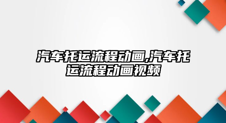 汽車托運流程動畫,汽車托運流程動畫視頻