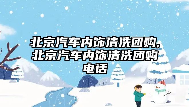 北京汽車內(nèi)飾清洗團購,北京汽車內(nèi)飾清洗團購電話