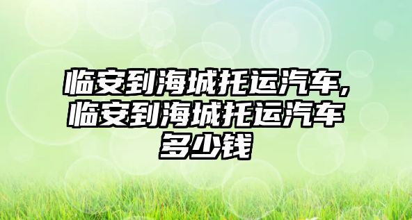 臨安到海城托運汽車,臨安到海城托運汽車多少錢