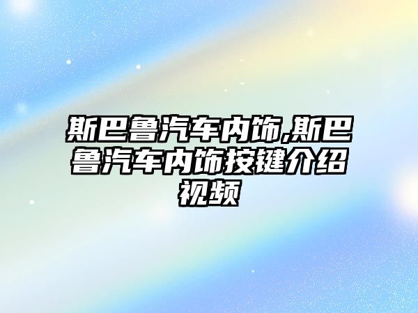 斯巴魯汽車內(nèi)飾,斯巴魯汽車內(nèi)飾按鍵介紹視頻