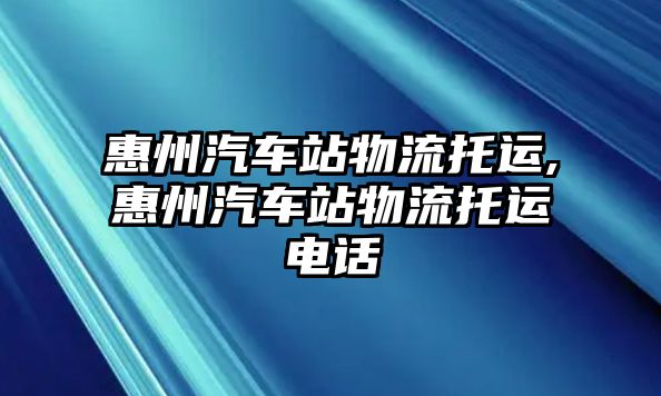 惠州汽車站物流托運(yùn),惠州汽車站物流托運(yùn)電話