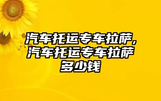 汽車托運專車拉薩,汽車托運專車拉薩多少錢