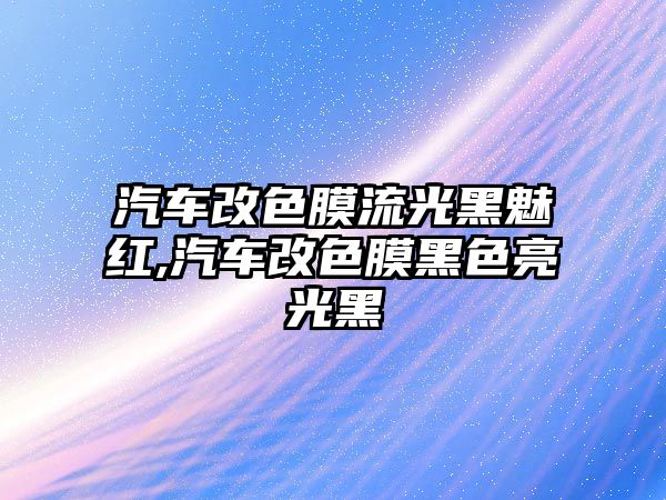 汽車改色膜流光黑魅紅,汽車改色膜黑色亮光黑