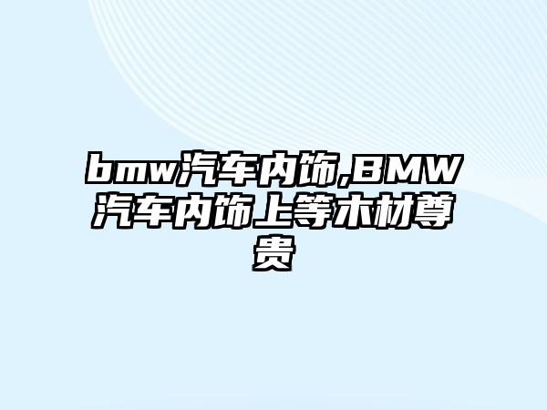 bmw汽車內(nèi)飾,BMW汽車內(nèi)飾上等木材尊貴