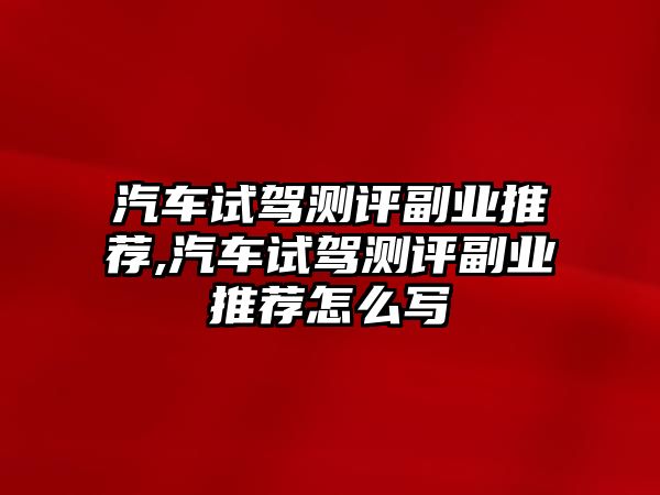 汽車試駕測評副業(yè)推薦,汽車試駕測評副業(yè)推薦怎么寫