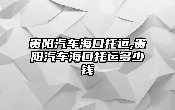 貴陽汽車?？谕羞\,貴陽汽車?？谕羞\多少錢