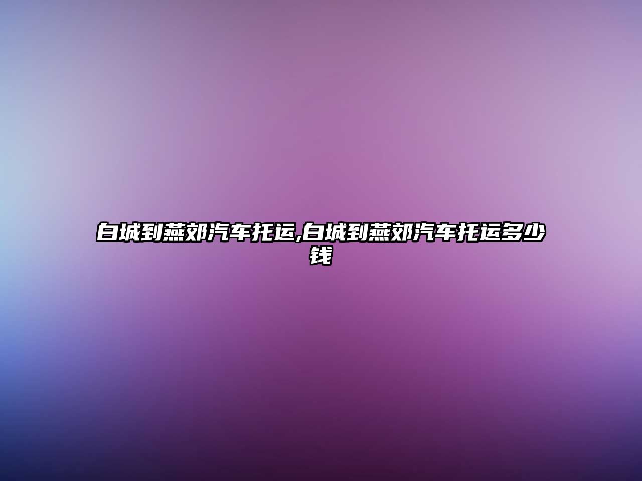 白城到燕郊汽車托運,白城到燕郊汽車托運多少錢