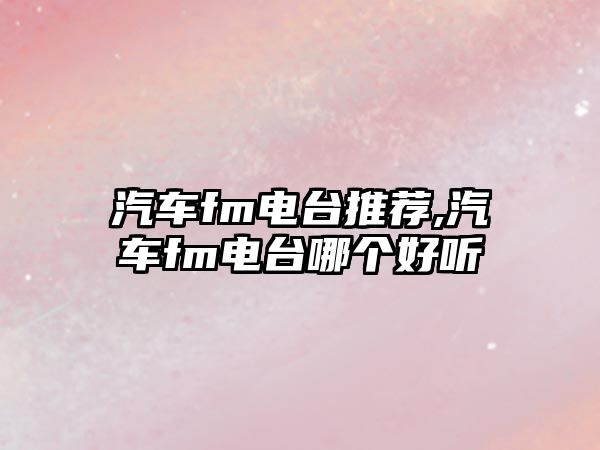 汽車fm電臺推薦,汽車fm電臺哪個好聽