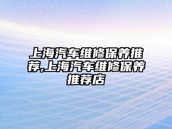 上海汽車維修保養(yǎng)推薦,上海汽車維修保養(yǎng)推薦店