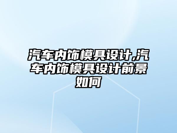 汽車內飾模具設計,汽車內飾模具設計前景如何