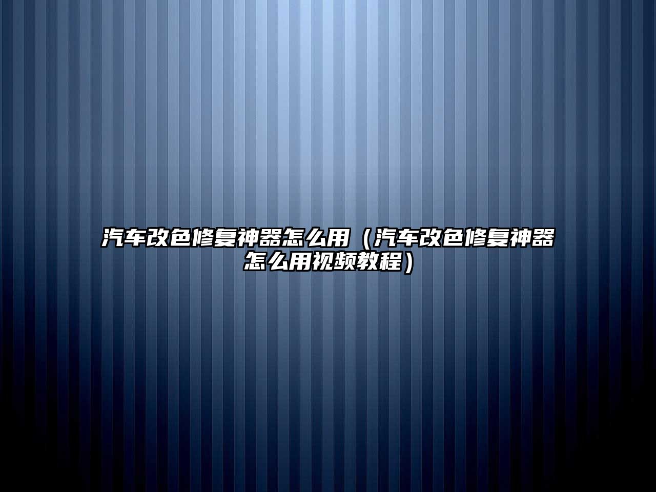 汽車改色修復神器怎么用（汽車改色修復神器怎么用視頻教程）