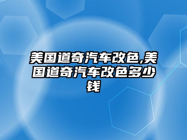 美國(guó)道奇汽車改色,美國(guó)道奇汽車改色多少錢