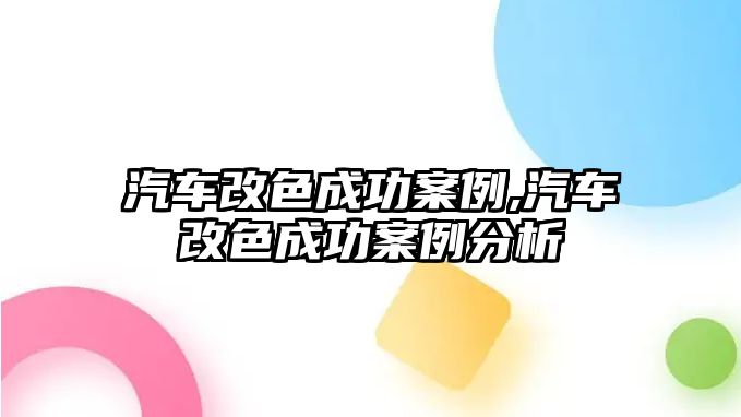 汽車改色成功案例,汽車改色成功案例分析