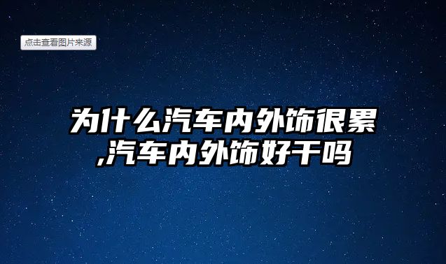 為什么汽車內(nèi)外飾很累,汽車內(nèi)外飾好干嗎