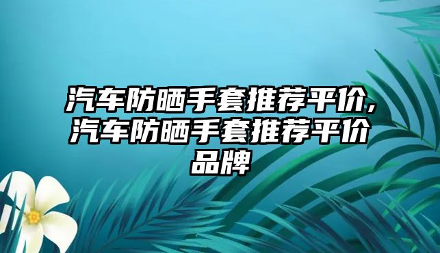 汽車防曬手套推薦平價,汽車防曬手套推薦平價品牌