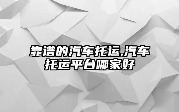 靠譜的汽車托運,汽車托運平臺哪家好