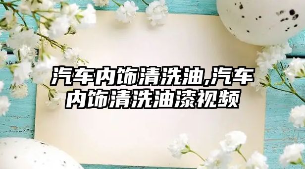 汽車內(nèi)飾清洗油,汽車內(nèi)飾清洗油漆視頻