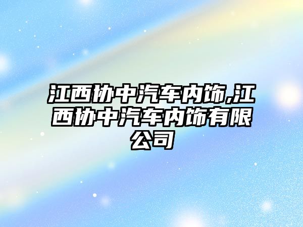 江西協(xié)中汽車內飾,江西協(xié)中汽車內飾有限公司