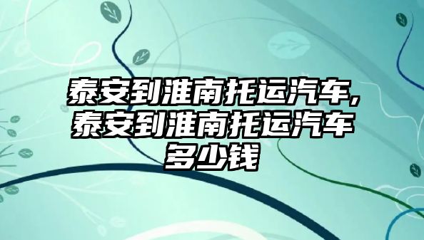 泰安到淮南托運汽車,泰安到淮南托運汽車多少錢