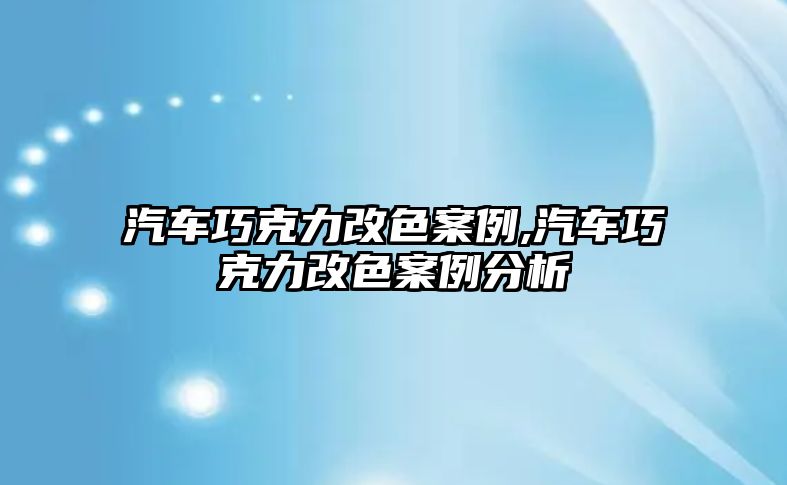 汽車巧克力改色案例,汽車巧克力改色案例分析