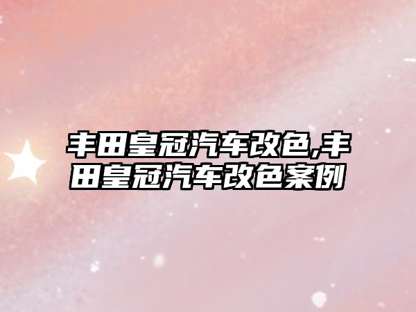 豐田皇冠汽車改色,豐田皇冠汽車改色案例