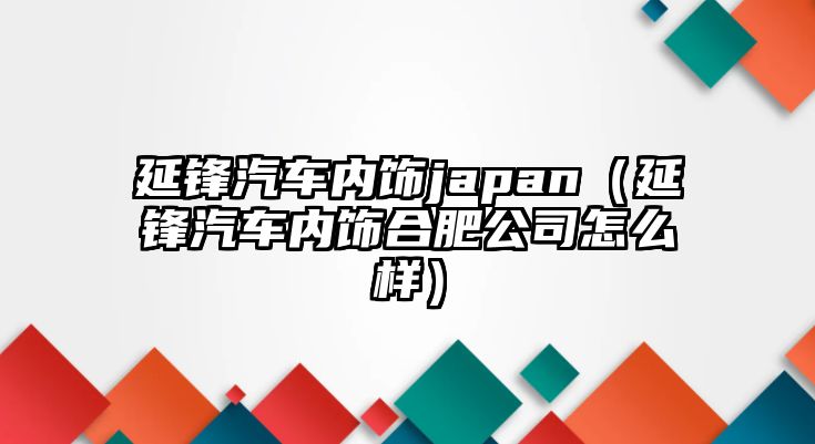 延鋒汽車內(nèi)飾japan（延鋒汽車內(nèi)飾合肥公司怎么樣）