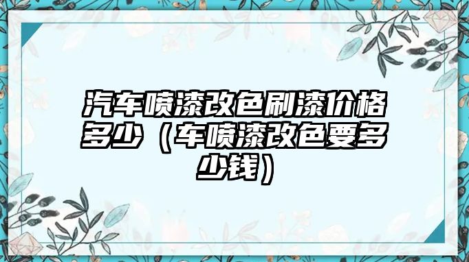 汽車噴漆改色刷漆價(jià)格多少（車噴漆改色要多少錢）