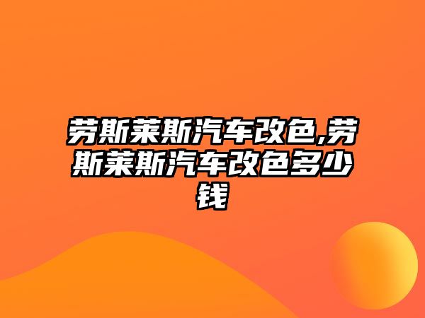 勞斯萊斯汽車改色,勞斯萊斯汽車改色多少錢