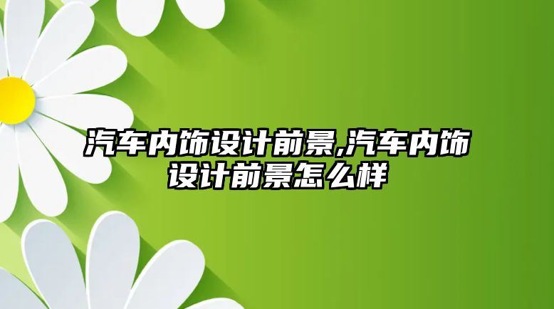 汽車內飾設計前景,汽車內飾設計前景怎么樣