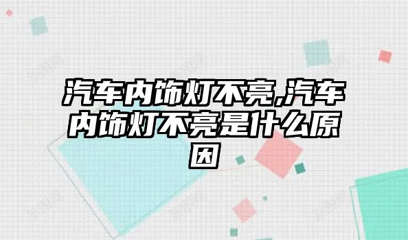 汽車內(nèi)飾燈不亮,汽車內(nèi)飾燈不亮是什么原因