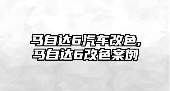 馬自達(dá)6汽車改色,馬自達(dá)6改色案例