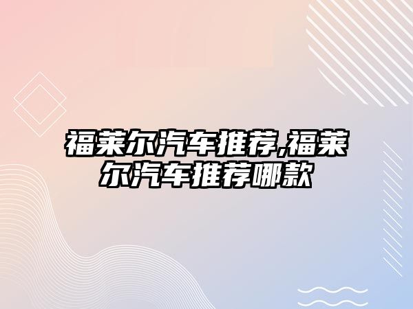 福萊爾汽車推薦,福萊爾汽車推薦哪款