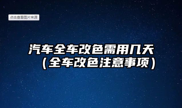 汽車全車改色需用幾天（全車改色注意事項(xiàng)）