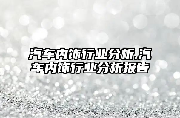 汽車內飾行業(yè)分析,汽車內飾行業(yè)分析報告