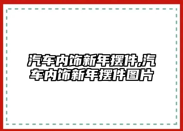 汽車內(nèi)飾新年擺件,汽車內(nèi)飾新年擺件圖片