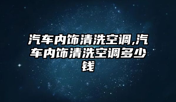 汽車內(nèi)飾清洗空調,汽車內(nèi)飾清洗空調多少錢