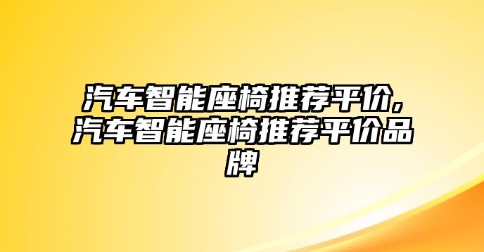 汽車(chē)智能座椅推薦平價(jià),汽車(chē)智能座椅推薦平價(jià)品牌