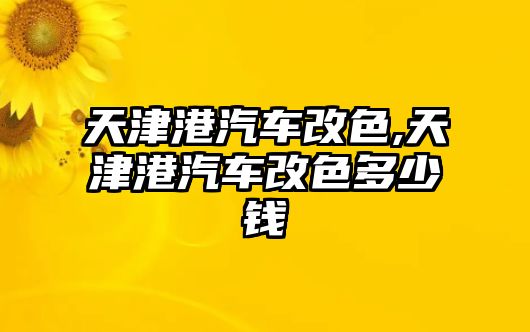 天津港汽車改色,天津港汽車改色多少錢