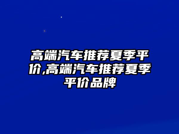 高端汽車推薦夏季平價,高端汽車推薦夏季平價品牌