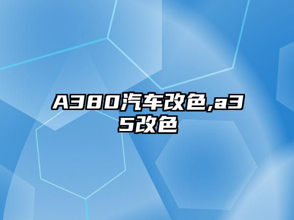 A380汽車(chē)改色,a35改色